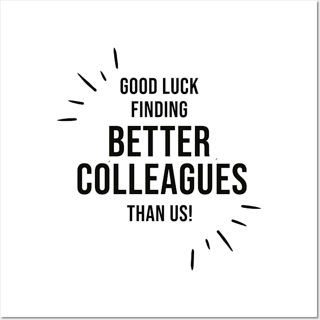 Good Luck Finding Better Colleagues Than Us Wall Art by AorryPixThings